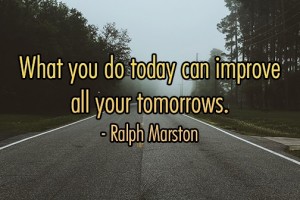 What you do today improve all your tomorrows